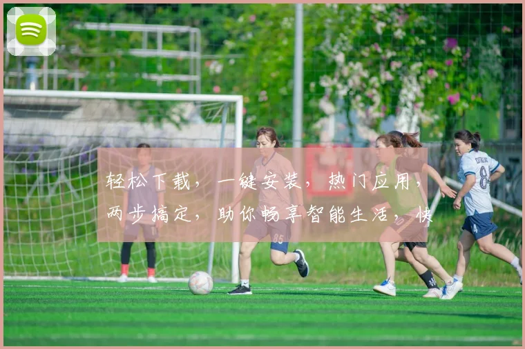 轻松下载，一键安装，热门应用，两步搞定，助你畅享智能生活，快来体验
