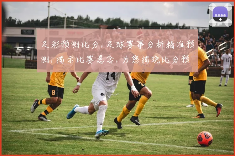 足彩预测比分,足球赛事分析精准预测,揭示比赛悬念,为您揭晓比分预测。