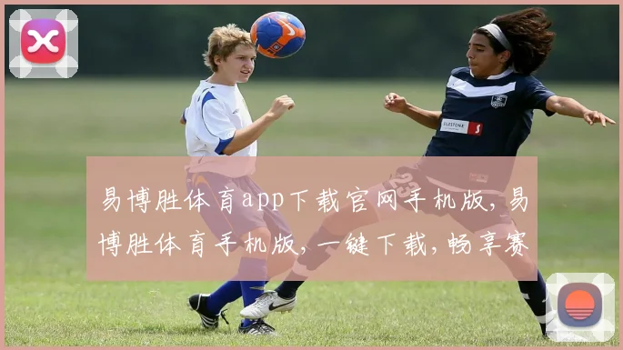 易博胜体育app下载官网手机版,易博胜体育手机版,一键下载,畅享赛事盛宴